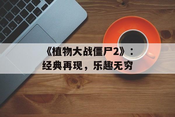 《植物大战僵尸2》：经典再现，乐趣无穷