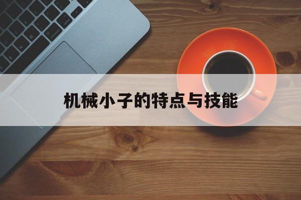 机械小子的特点与技能