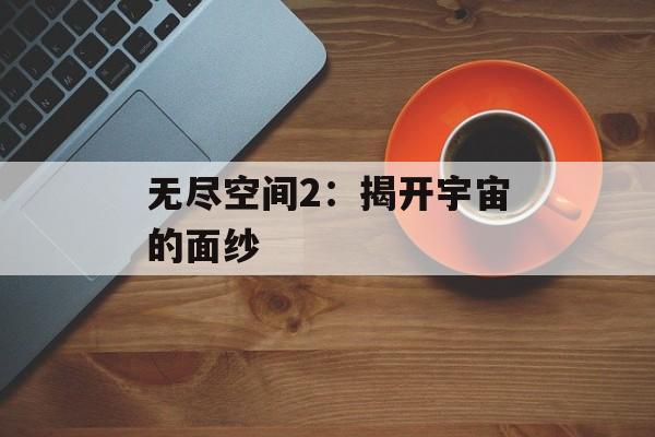 无尽空间2：揭开宇宙的面纱