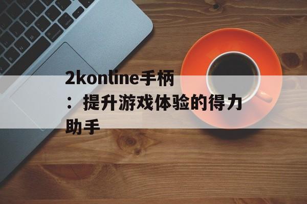 2konline手柄：提升游戏体验的得力助手