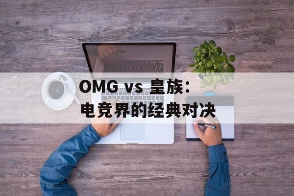OMG vs 皇族：电竞界的经典对决