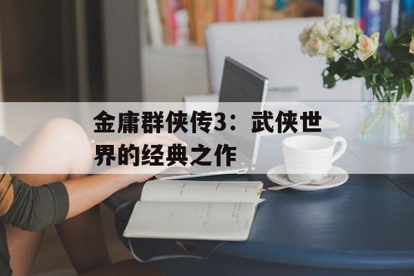 金庸群侠传3：武侠世界的经典之作
