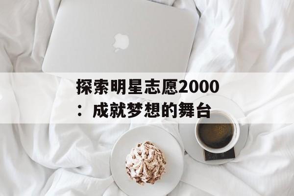 探索明星志愿2000：成就梦想的舞台