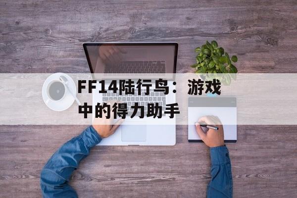 FF14陆行鸟：游戏中的得力助手