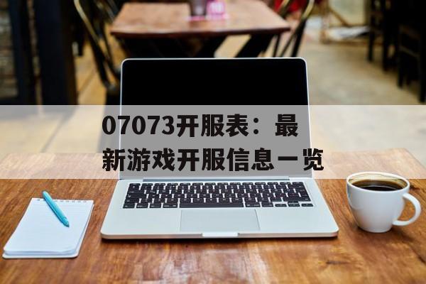 07073开服表：最新游戏开服信息一览