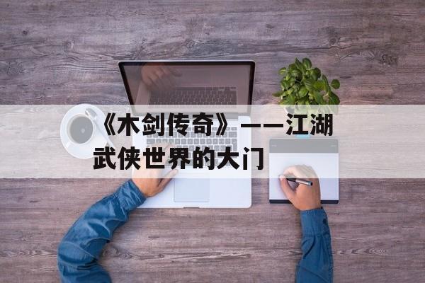 《木剑传奇》——江湖武侠世界的大门