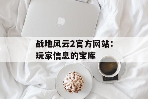 战地风云2官方网站：玩家信息的宝库