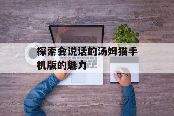 探索会说话的汤姆猫手机版的魅力