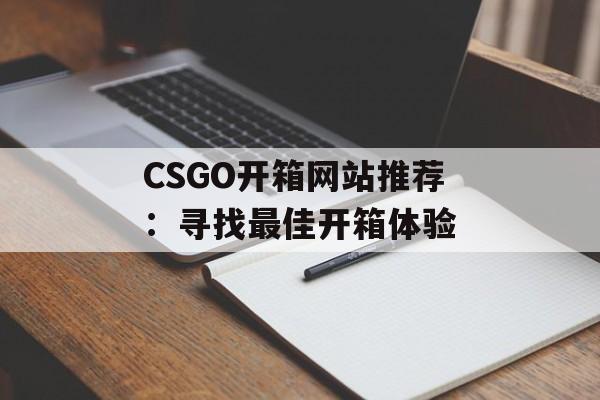 CSGO开箱网站推荐：寻找最佳开箱体验