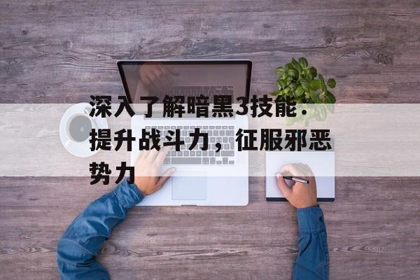 深入了解暗黑3技能：提升战斗力，征服邪恶势力