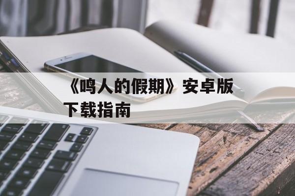 《鸣人的假期》安卓版下载指南