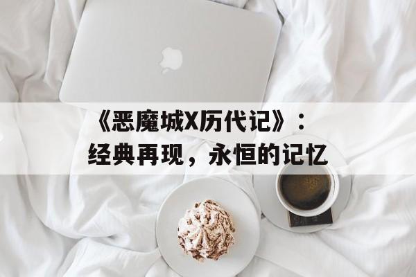 《恶魔城X历代记》：经典再现，永恒的记忆