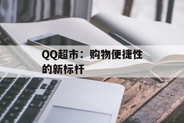 QQ超市：购物便捷性的新标杆