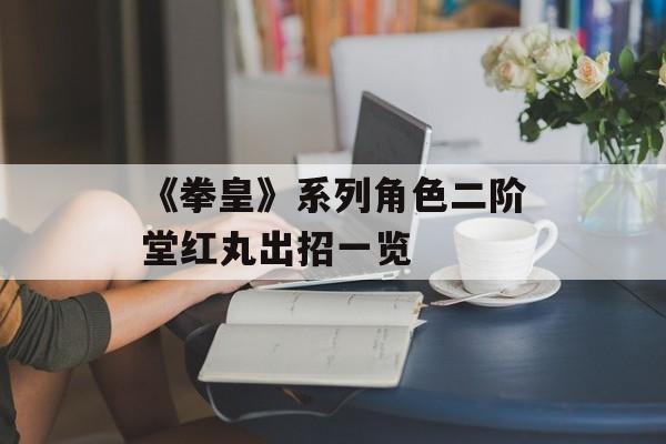 《拳皇》系列角色二阶堂红丸出招一览