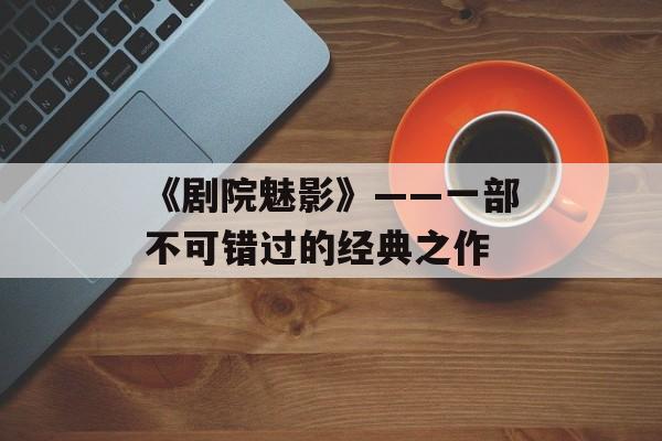 《剧院魅影》——一部不可错过的经典之作