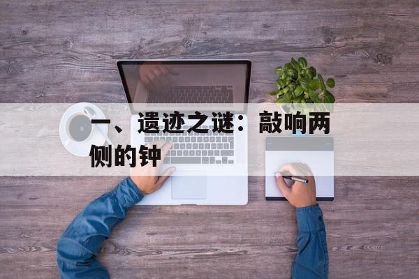 一、遗迹之谜：敲响两侧的钟