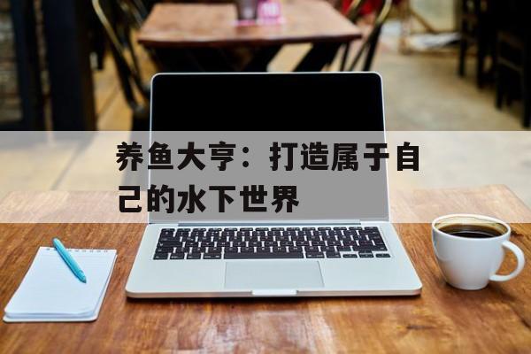 养鱼大亨：打造属于自己的水下世界