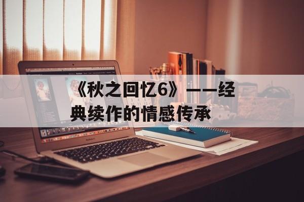 《秋之回忆6》——经典续作的情感传承