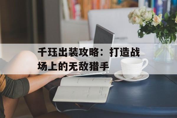 千珏出装攻略：打造战场上的无敌猎手