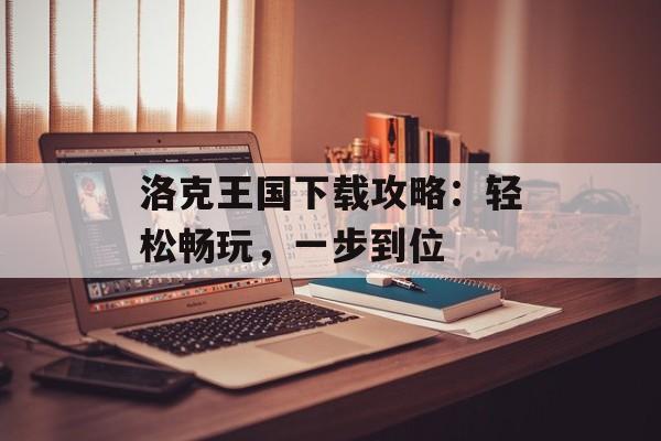 洛克王国下载攻略：轻松畅玩，一步到位