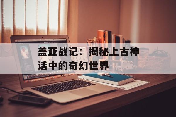 盖亚战记：揭秘上古神话中的奇幻世界