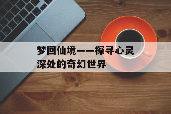 梦回仙境——探寻心灵深处的奇幻世界