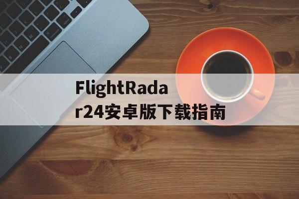 FlightRadar24安卓版下载指南