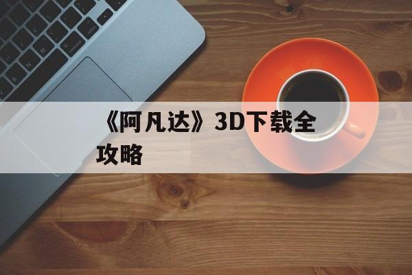 《阿凡达》3D下载全攻略