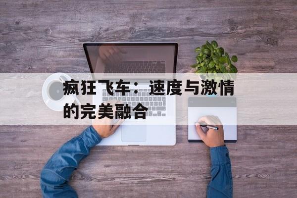 疯狂飞车：速度与激情的完美融合