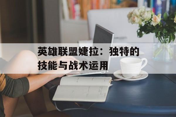 英雄联盟婕拉：独特的技能与战术运用