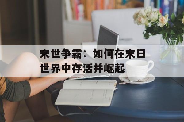 末世争霸：如何在末日世界中存活并崛起