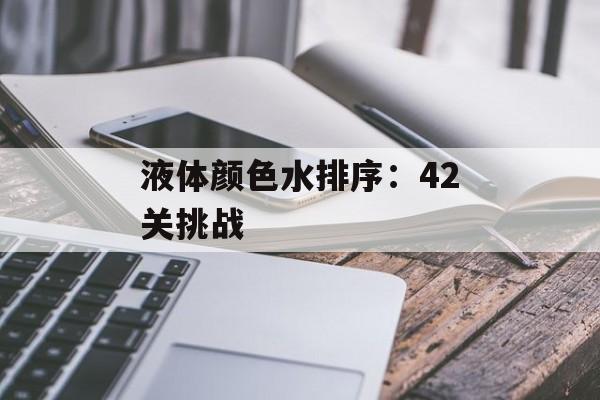 液体颜色水排序：42关挑战