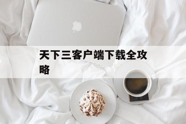 天下三客户端下载全攻略