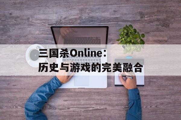 三国杀Online：历史与游戏的完美融合