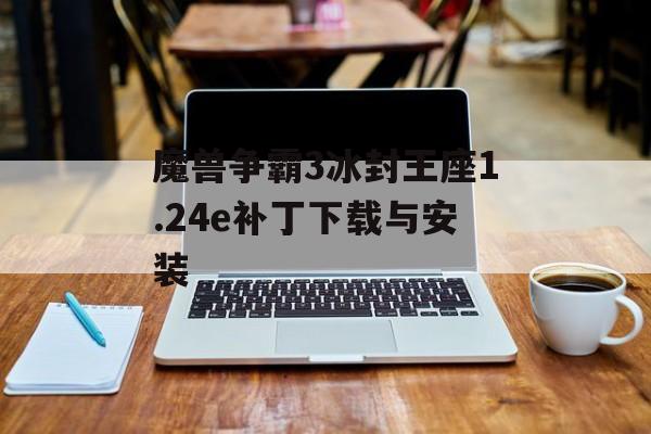 魔兽争霸3冰封王座1.24e补丁下载与安装