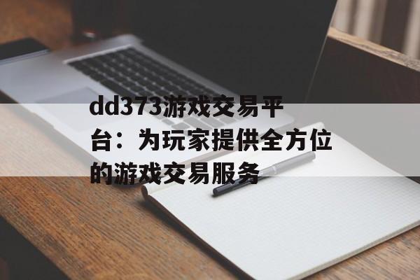 dd373游戏交易平台：为玩家提供全方位的游戏交易服务