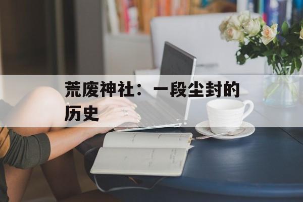 荒废神社：一段尘封的历史