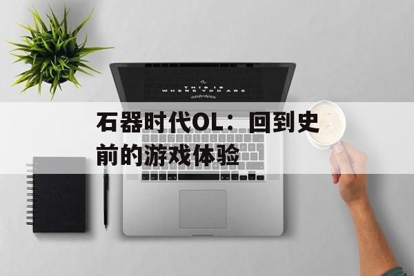 石器时代OL：回到史前的游戏体验