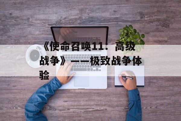《使命召唤11：高级战争》——极致战争体验