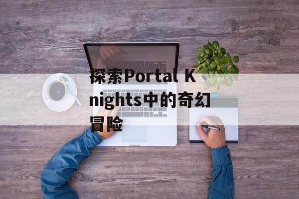 探索Portal Knights中的奇幻冒险
