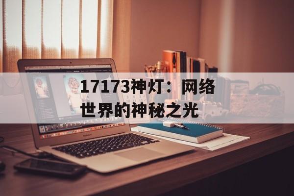 17173神灯：网络世界的神秘之光