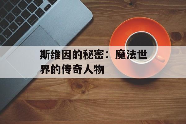 斯维因的秘密：魔法世界的传奇人物