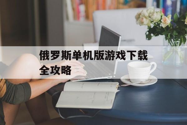 俄罗斯单机版游戏下载全攻略