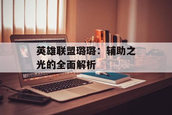 英雄联盟璐璐：辅助之光的全面解析