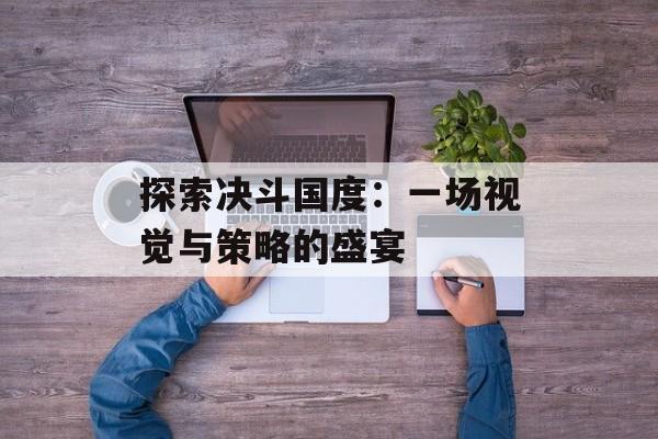 探索决斗国度：一场视觉与策略的盛宴