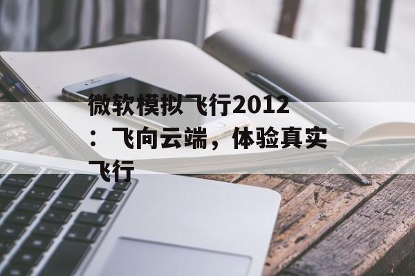 微软模拟飞行2012：飞向云端，体验真实飞行