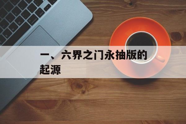 一、六界之门永抽版的起源