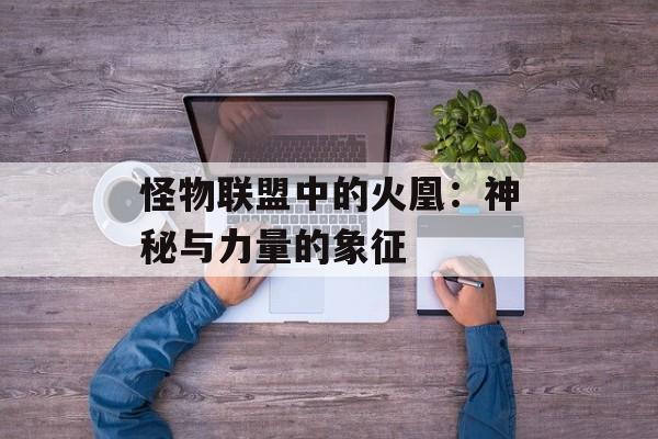 怪物联盟中的火凰：神秘与力量的象征