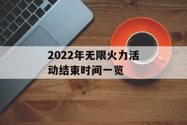 2022年无限火力活动结束时间一览