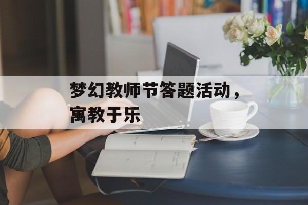 梦幻教师节答题活动，寓教于乐